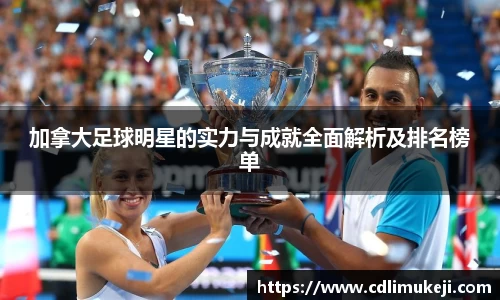 加拿大足球明星的实力与成就全面解析及排名榜单