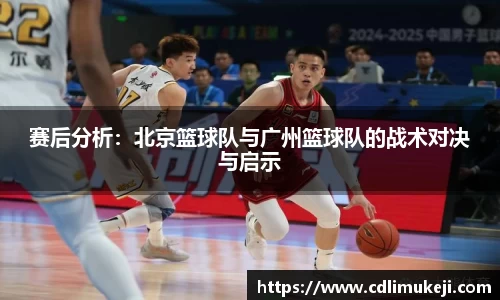 赛后分析：北京篮球队与广州篮球队的战术对决与启示